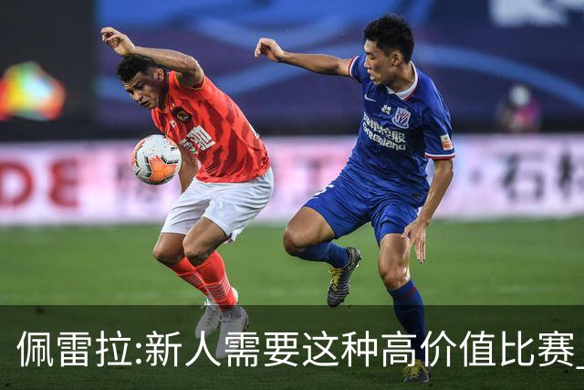 佩雷拉:新人需要这种高价值比赛 希望他们别有压力